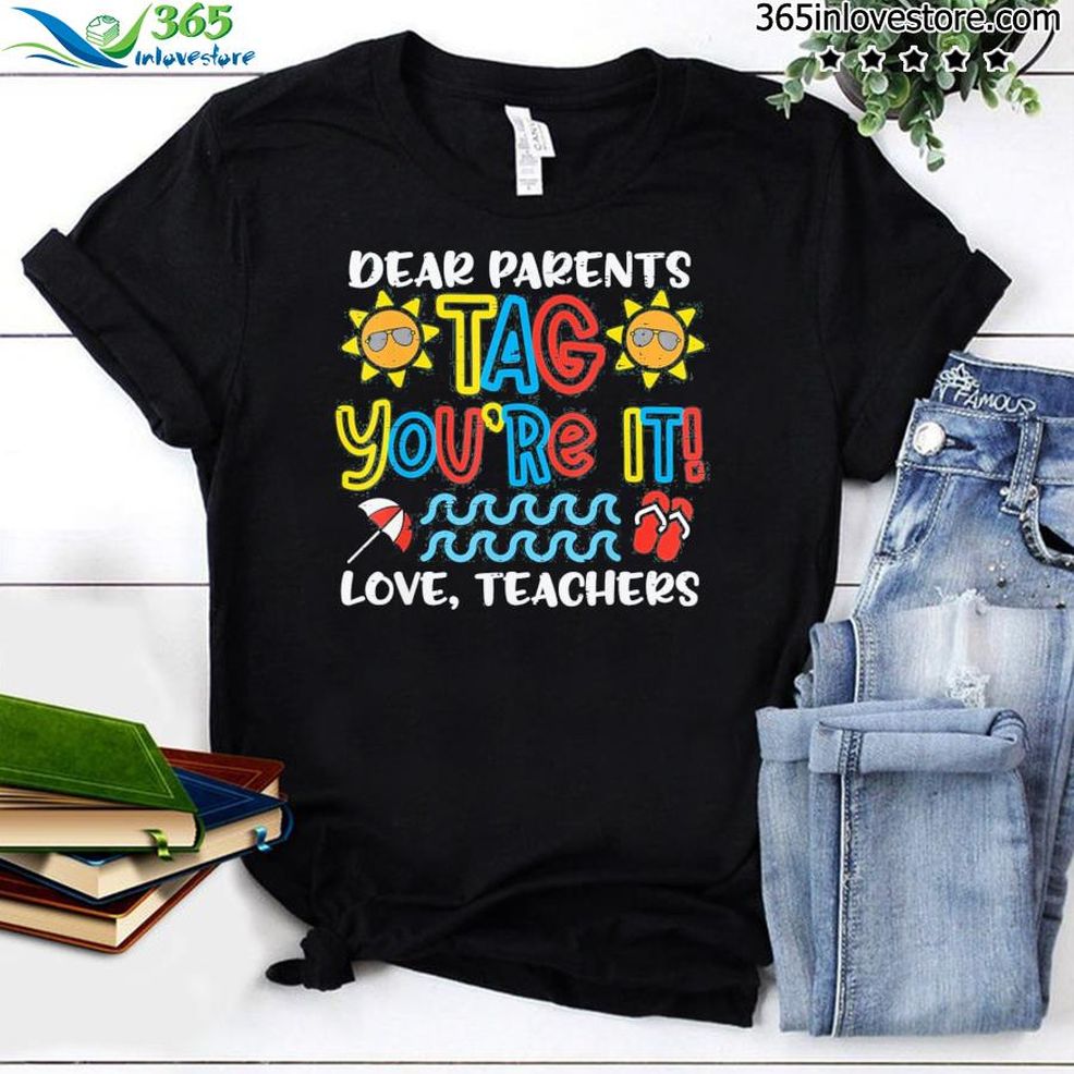 Dear Parents Tag Youre It Love Teacher Last Day School Shirt