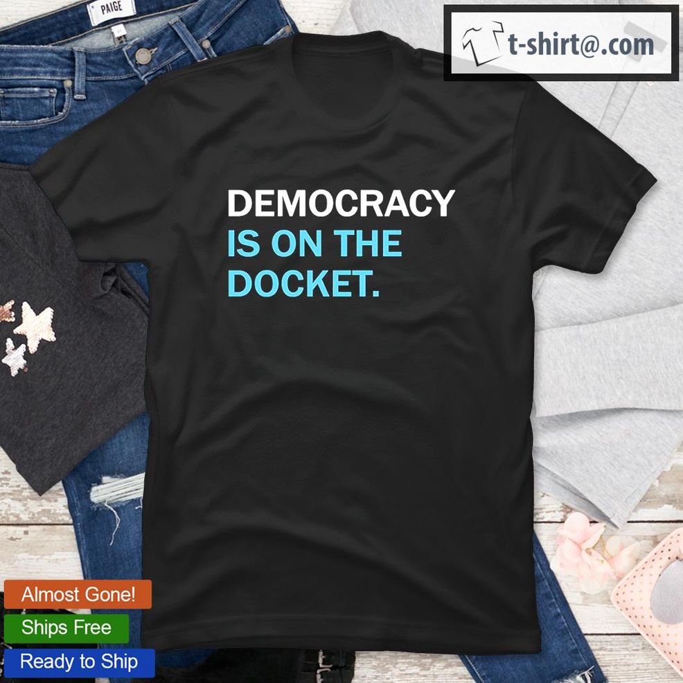 Democracy Is On The Docket T Shirt