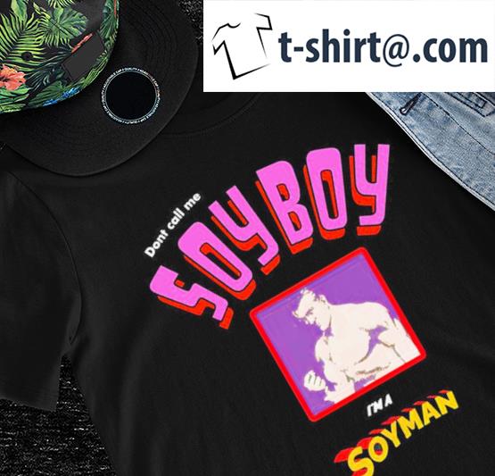 Don’t call me Soy Boy I’m a Soyman nice shirt