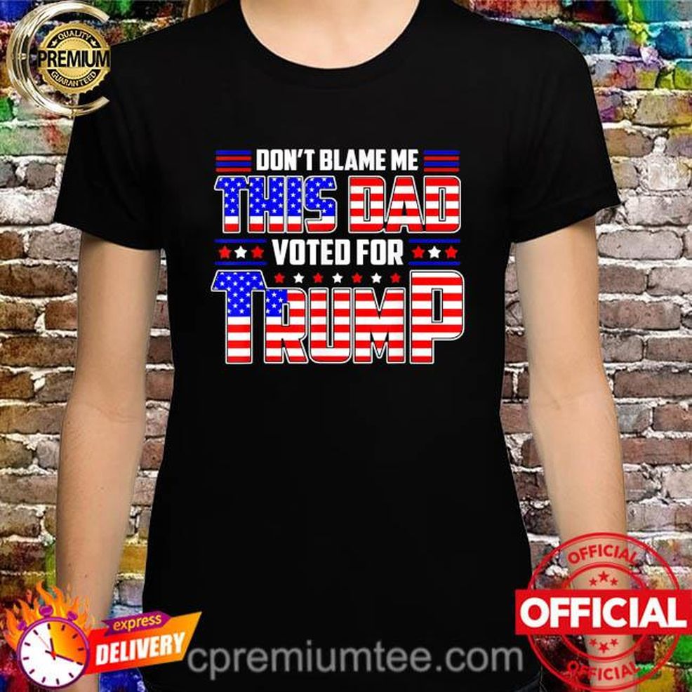 Don't Blame Me This Dad Vote For Trump Patriotic Dad Fathers Shirt