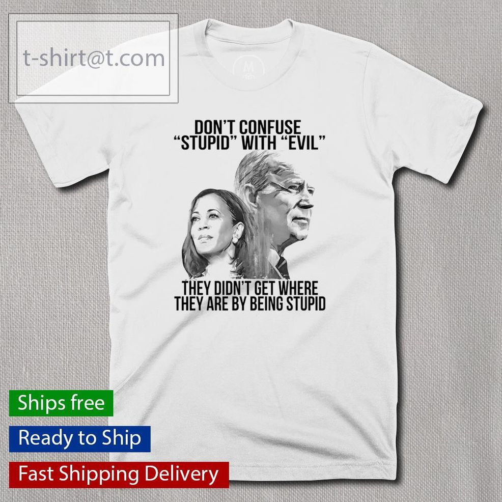 Dont' Confuse Stupid With Evil They Didn't Get Where They Are By Being Stupid Shirt