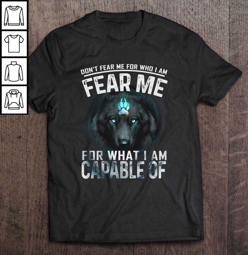Don’t Fear Me For Who I Am Fear Me For What I Am Capable Of Wolf2 Tee T-Shirt