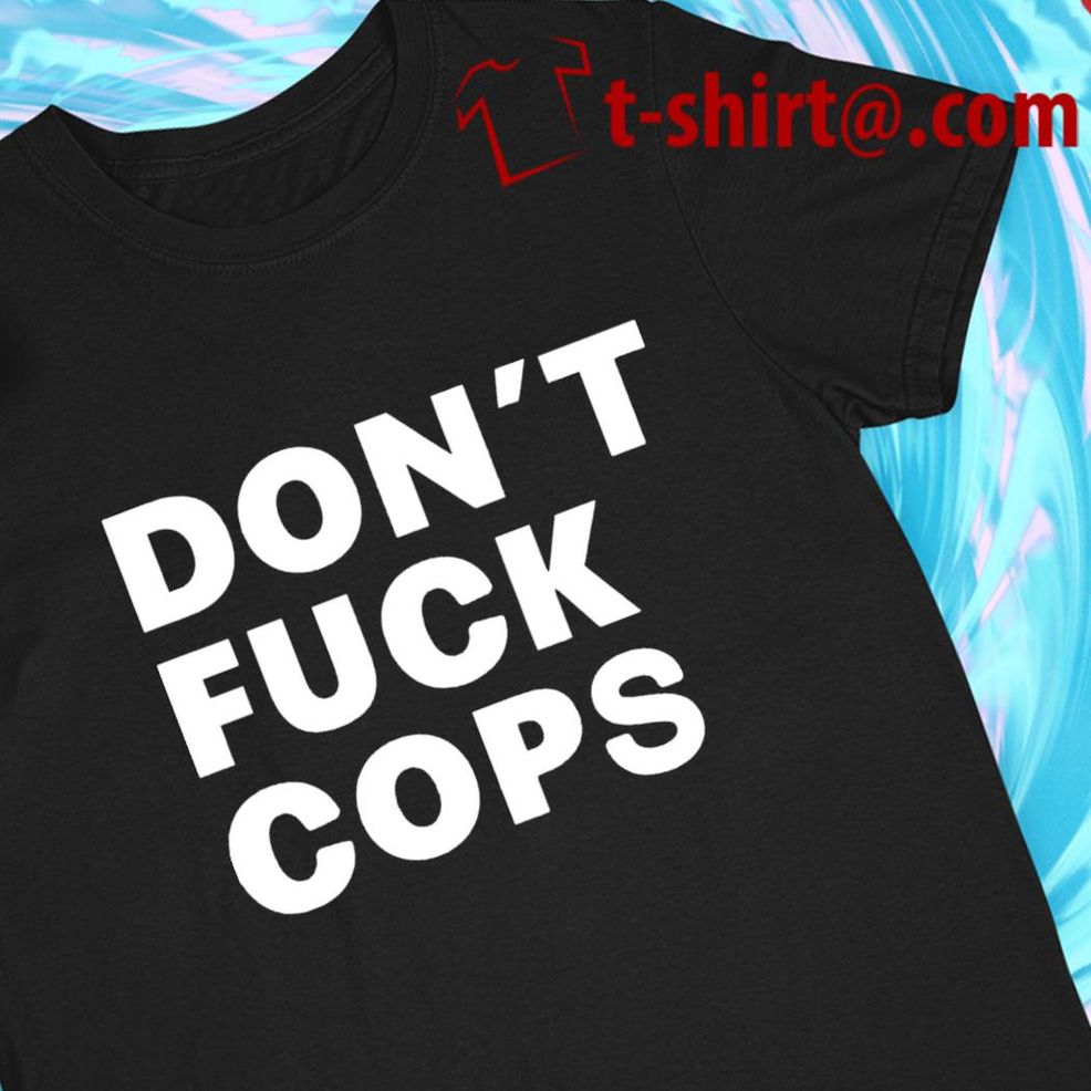 Don't Fuck Cops 2022 T Shirt