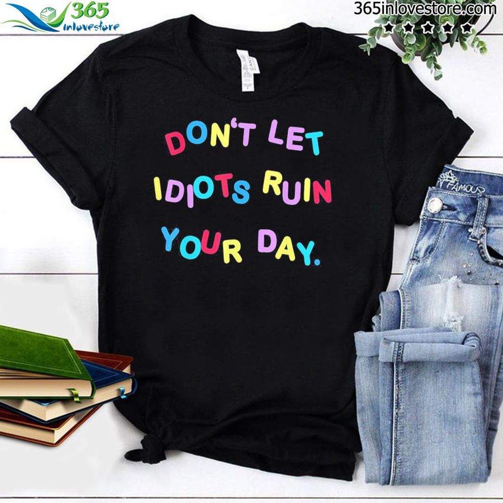 Don't Let Idiots Ruin Your Day Shirt