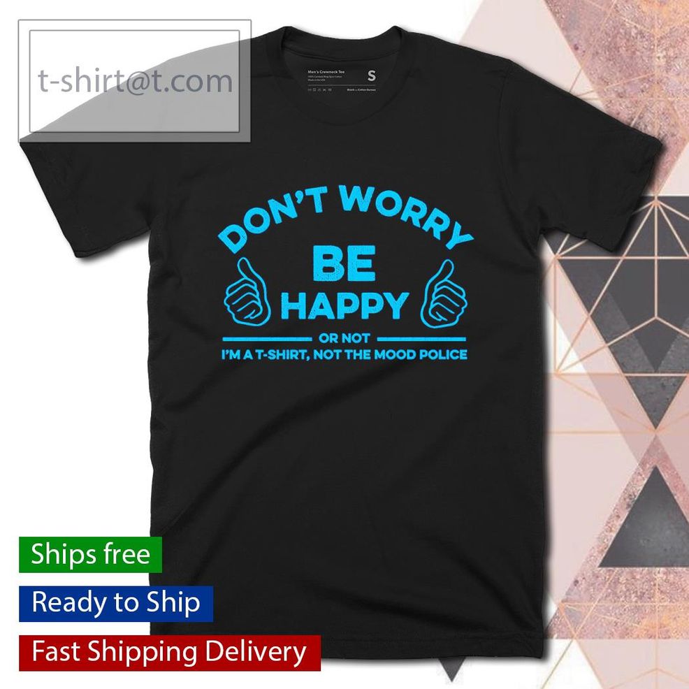 Don’t Worry Be Happy Or Not Shirt