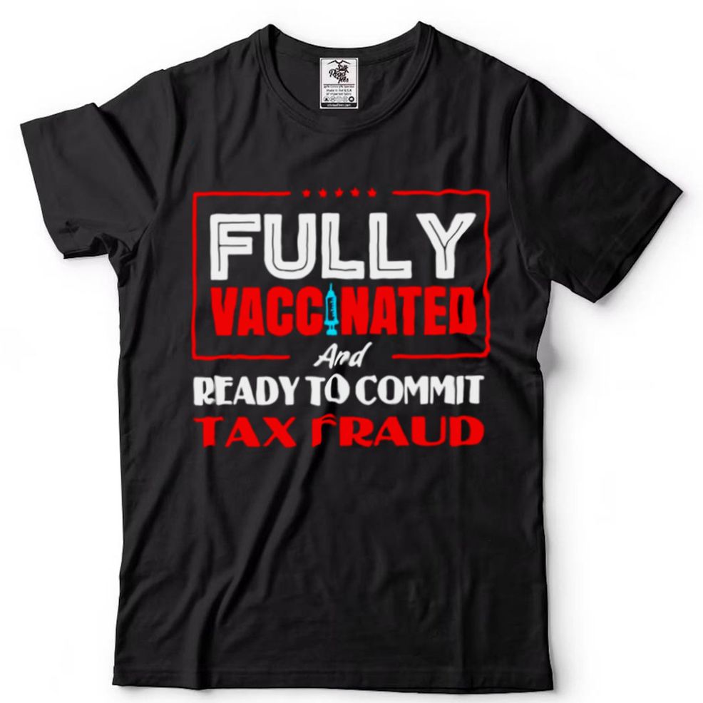 Dont Worry Im Vaccinated And Ready To Commit Tax Fraud Shirt Hoodie