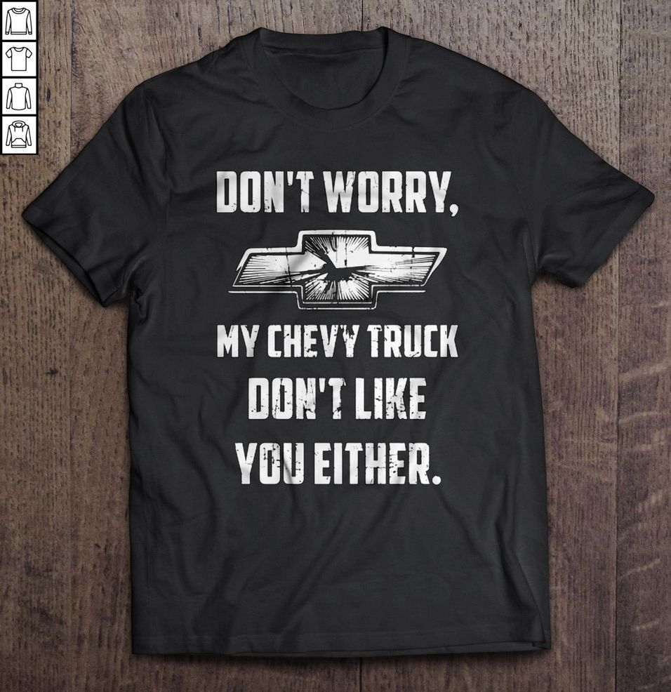 Don’t Worry My Chevy Truck Don’t Like You Either Tee Shirt