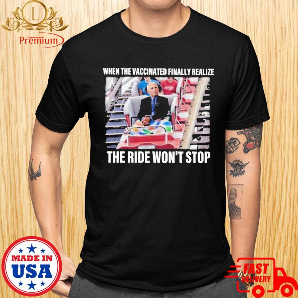 Dr Fauci When The Vaccinated Finally Realize The Ride Won't Stop Shirt