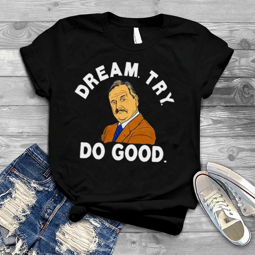Dream Try Do Good Shirt