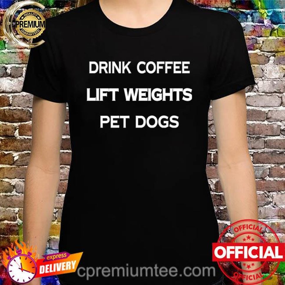 Drink Coffee Lift Weights Pet Dogs Shirt