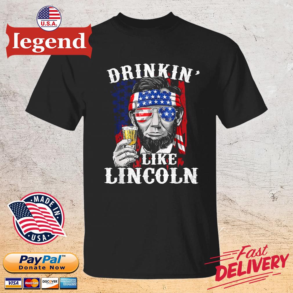 Drinkin’ Like Lincoln Patriot Abraham Lincoln Beer Drinking 4th Of July Shirt