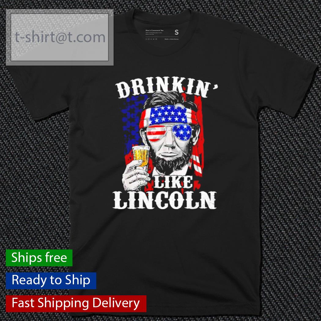 Drinkin’ Like Lincoln Patriot Abraham Lincoln Beer Drinking 4th Of July Shirt