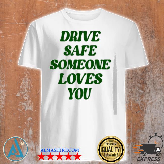 Drive safe someone loves you 2022 shirt