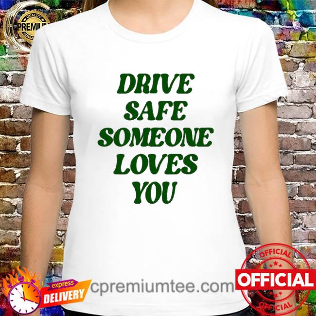Drive Safe Someone Loves You Shirt