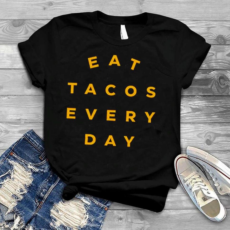 Eat Tacos Every Day T Shirt