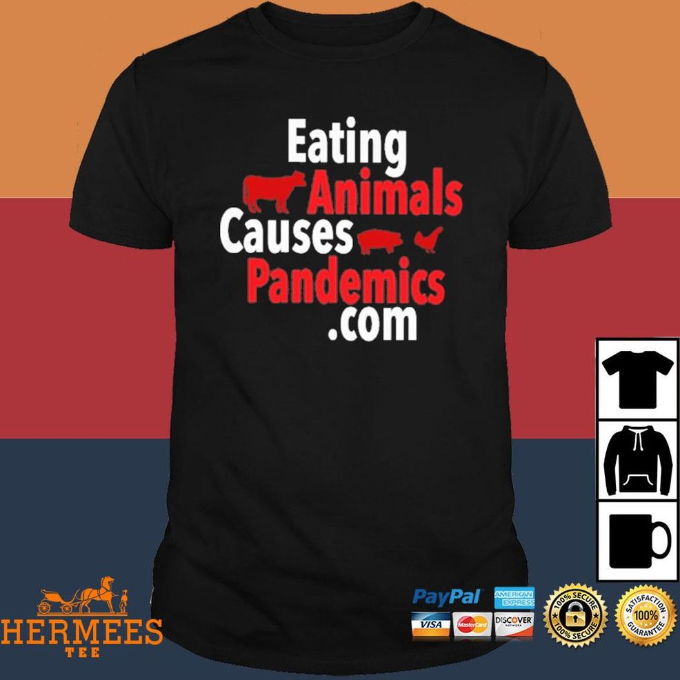 Eating Animals Causes Pandemics .Com Shirt
