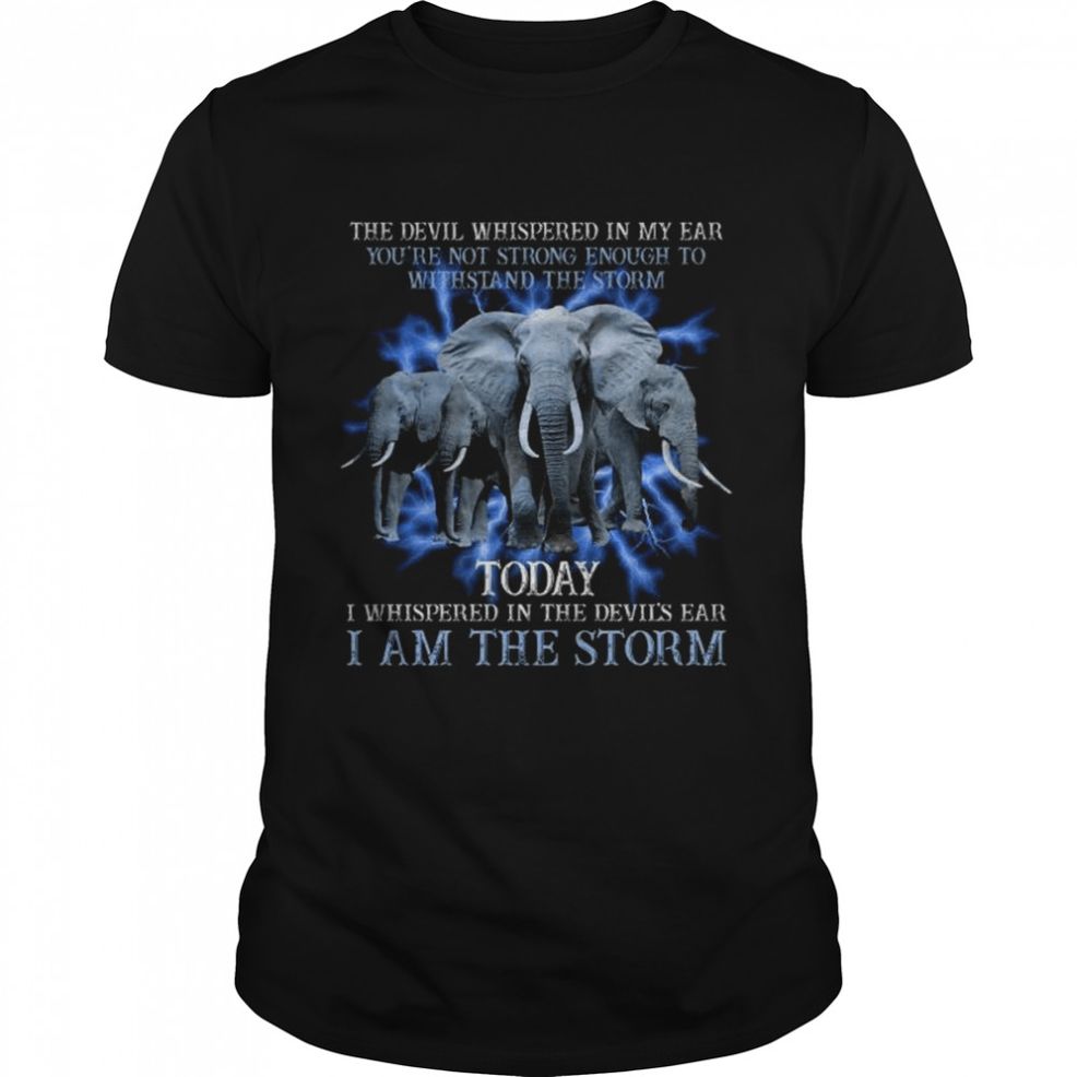 Elephant The Devil Whispered In My Ear You’re Not Strong Enough To Withstand The Storm Shirt
