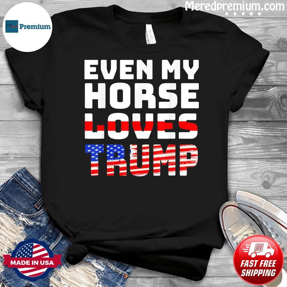 Even My Horse Loves Trump – Anti Joe Biden Shirt