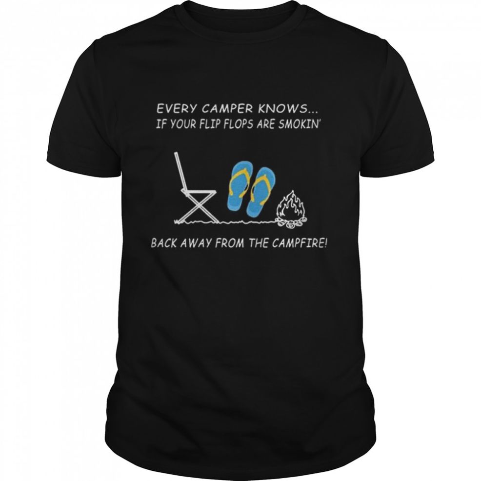 Every Camper Knows If Your Flip Flops Are Smoking Back Away From The Campfire Shirt