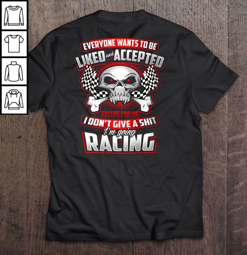 Everyone Wants To Be Liked And Accepted I Don’t Give A Shit I’m Going Racing TShirt