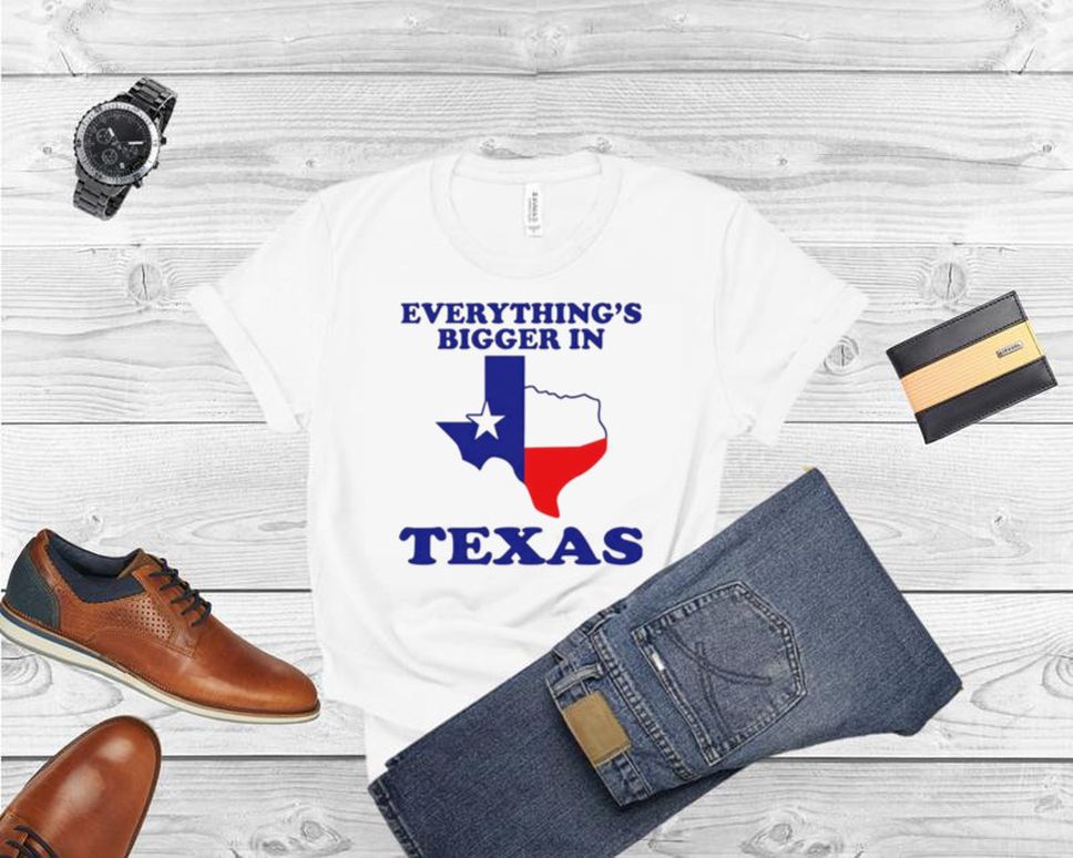 Everything’s Bigger In Texas T Shirt