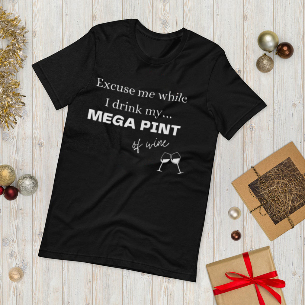 Excuse me while I drink my MEGA PINT of wine Ladies T Shirt