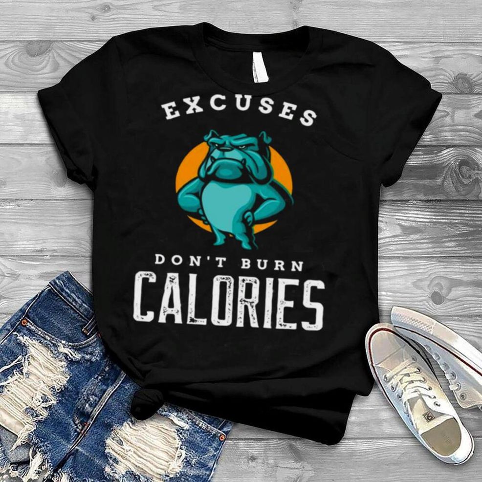 Excuses Don’t Burn Calories Motivational Workout Shirt
