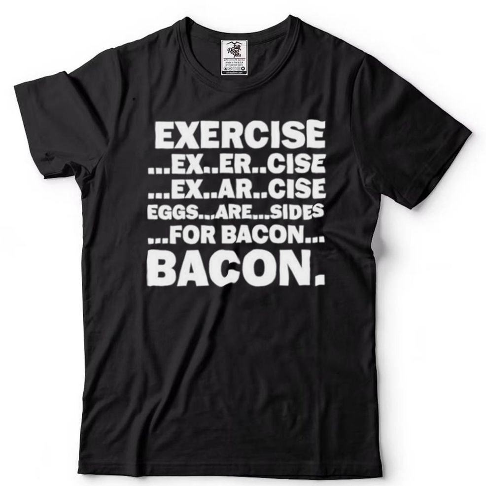 Exercise Ex Er Cise Ex Ar Cise Eggs Are Sides For Bacon Shirt