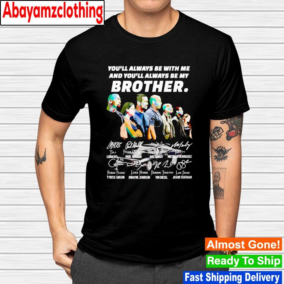 Fast And Furious You Will Always Be My Brother Signature Shirt