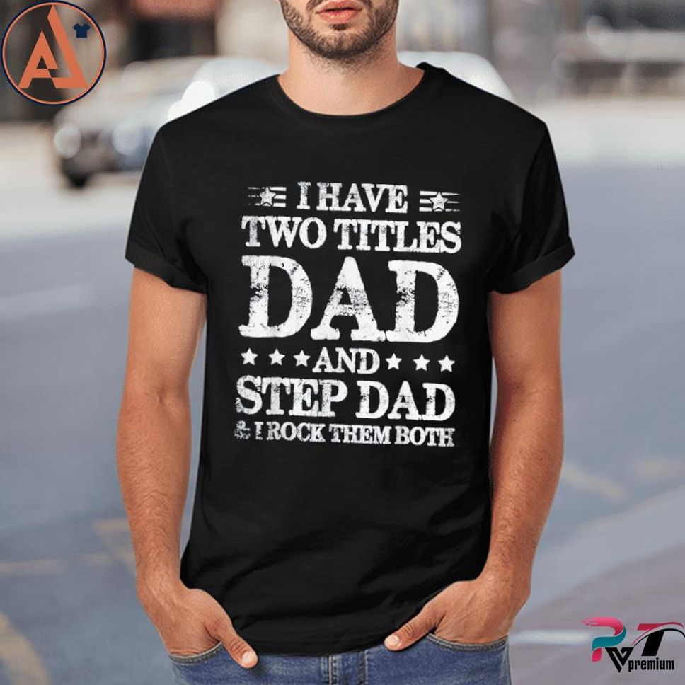 Fathers Day I Have Two Titles Dad And Step Dad Shirt