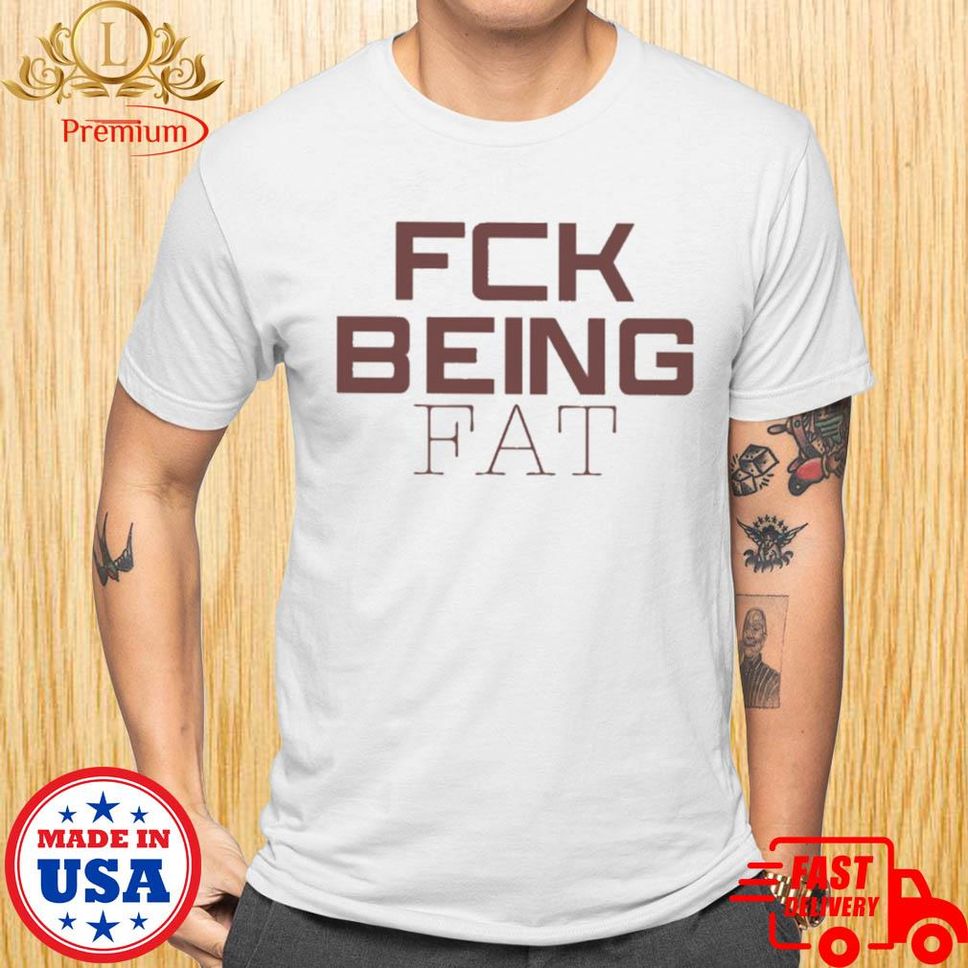 Fck Being Fat Shirt