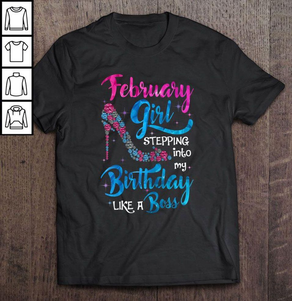 February Girl Stepping Into My Birthday Like A Boss Shirt