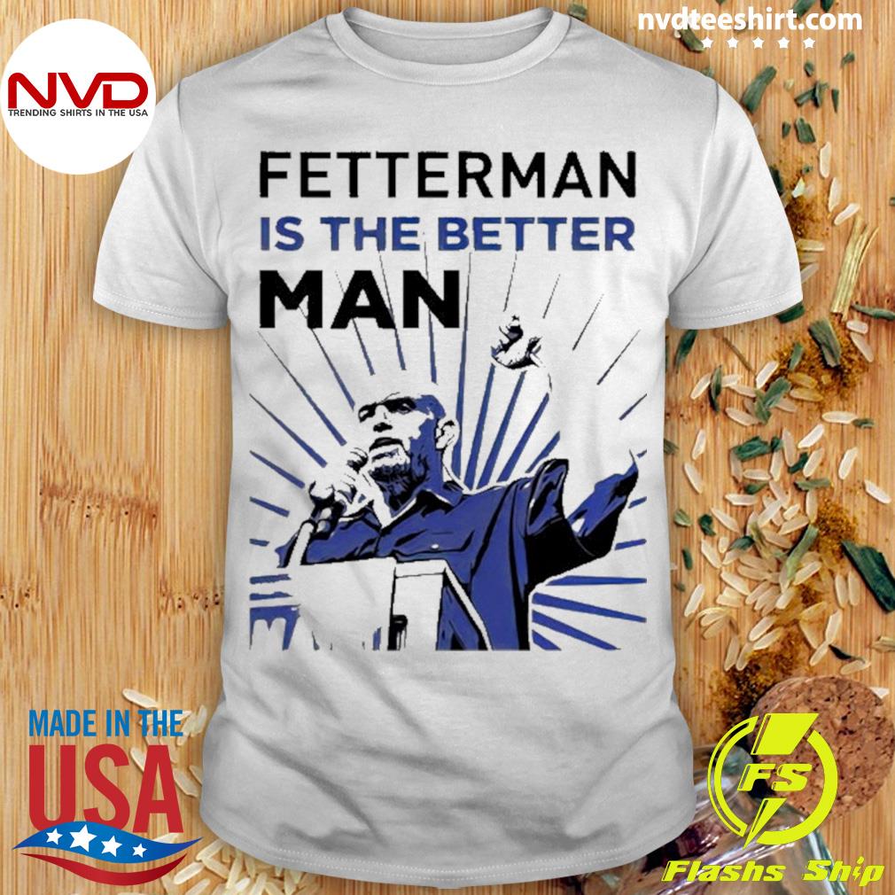 Fetterman Is The Better Man Shirt
