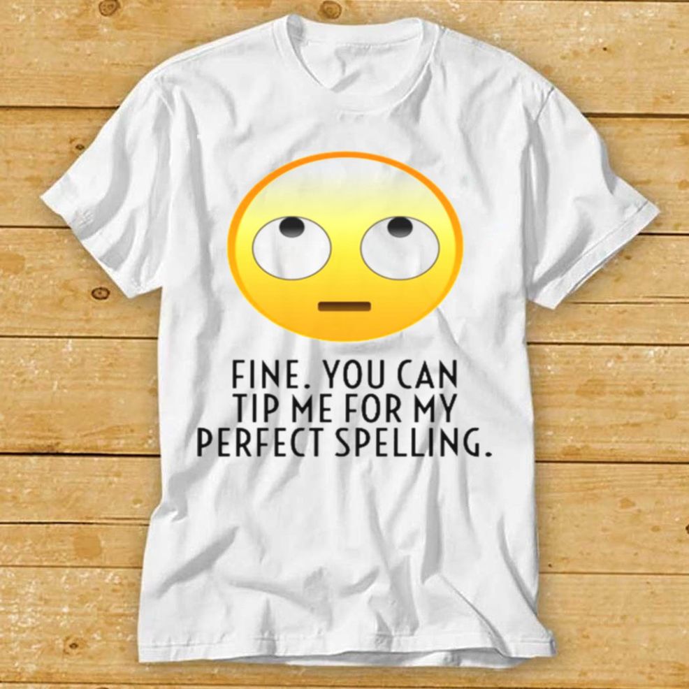 Fine You Can Tip Me For My Perfect Spelling Shirt