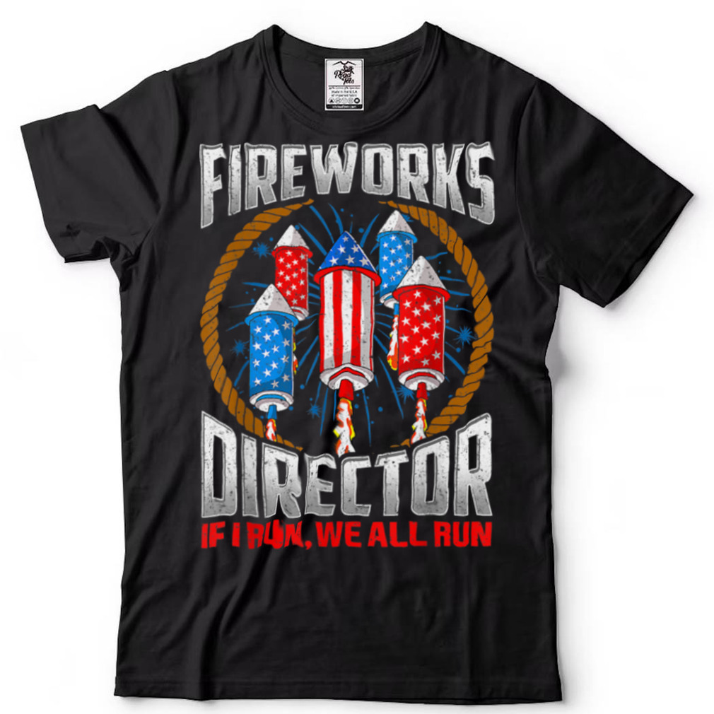 Firework Director If I Run You We All Run 4th Of July T Shirt