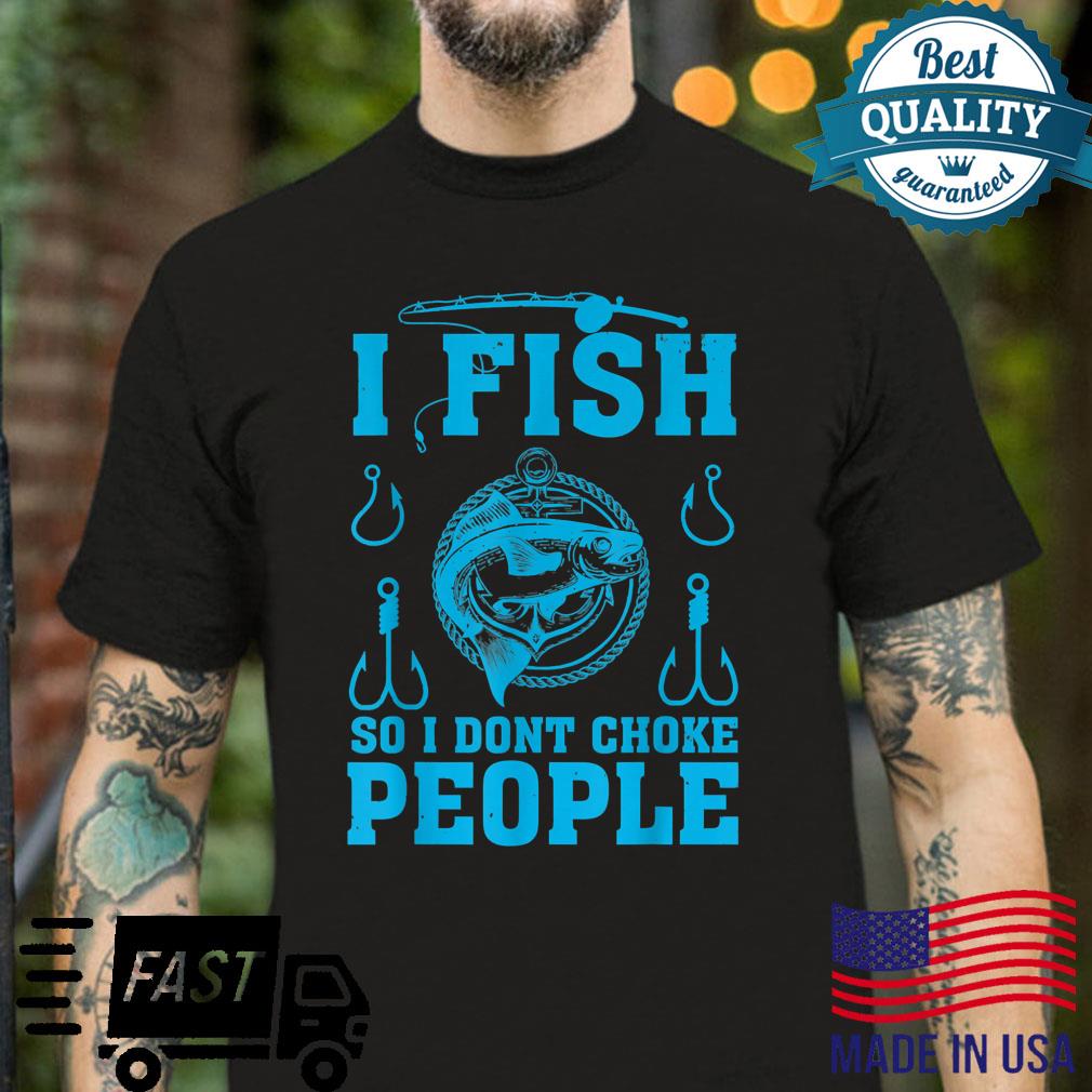 Fishing I Fish So I Don’t Choke People For Fishing Love Shirt