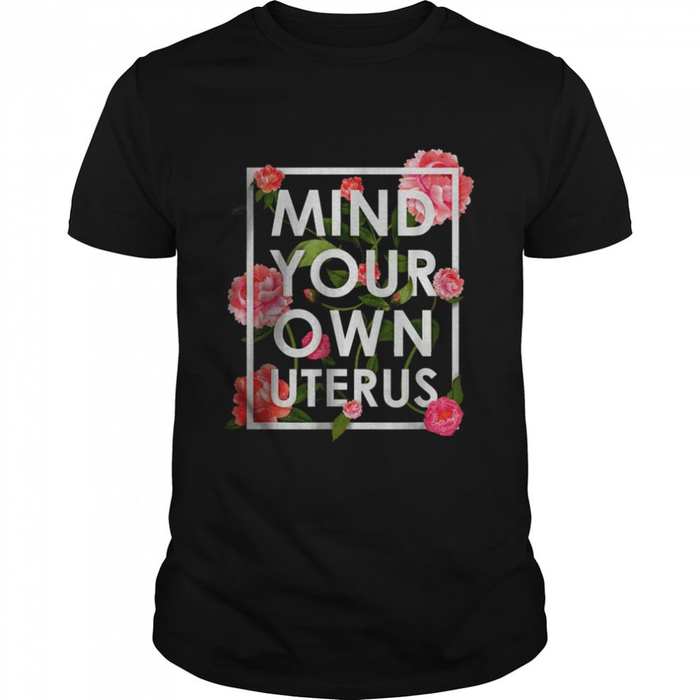 Floral Mind Your Own Uterus Pro Choice Support Womens Rights T Shirt