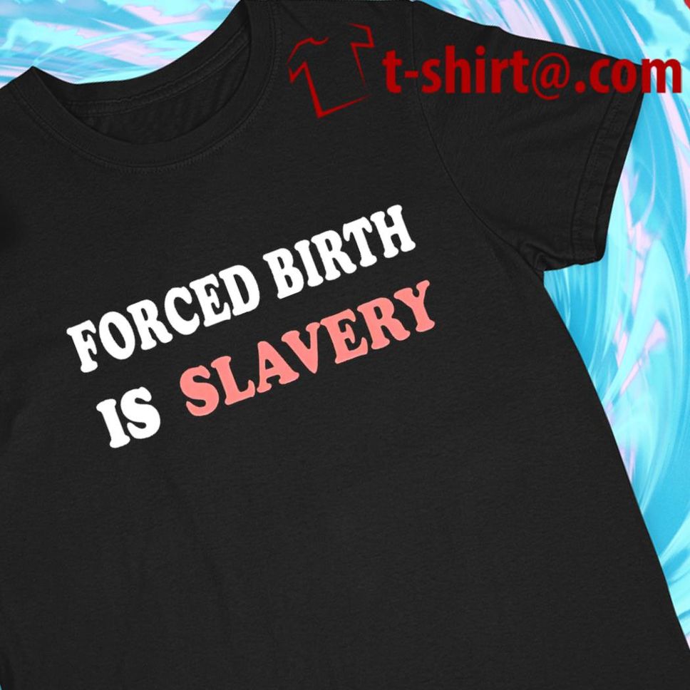 Forced Birth Is Slavery 2022 T Shirt