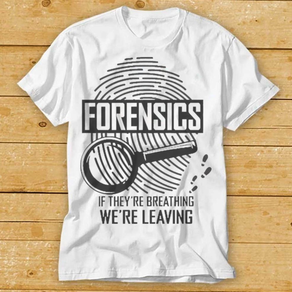 Forensics If Theyre Breathing Were Leaving Shirt Tee