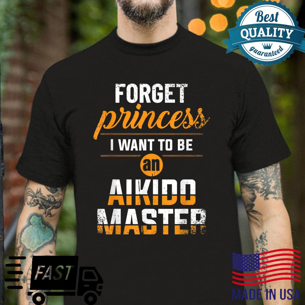 Forget Princess I want to be an Aikido Master Shirt