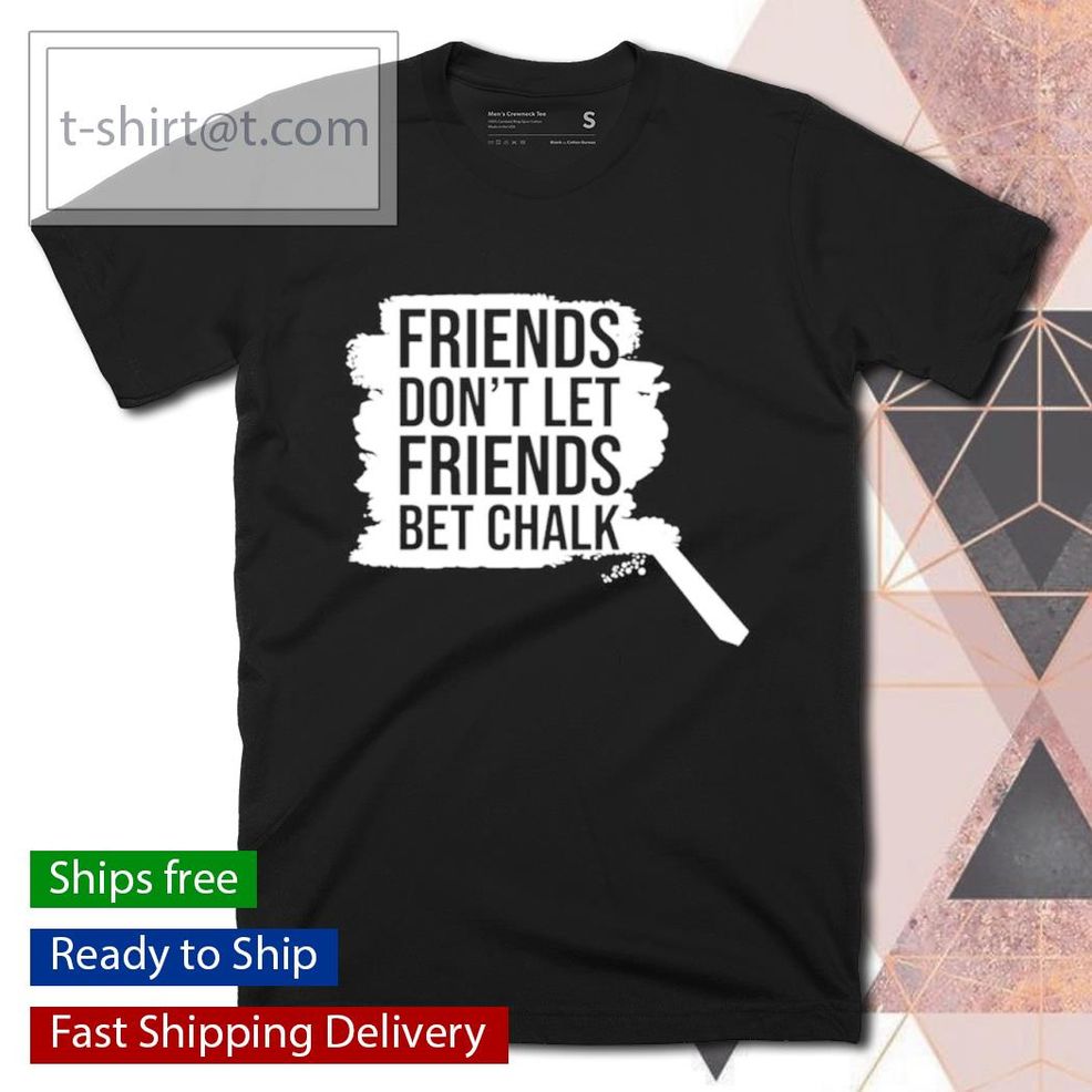 Friends Don't Let Friends Bet Chalk Shirt
