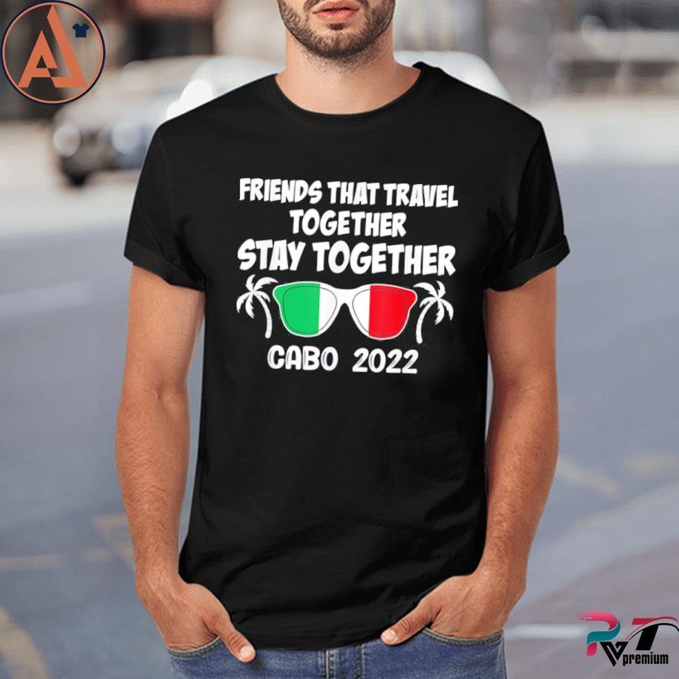Friends That Travel Together Stay Together Cabo 2022 Shirt