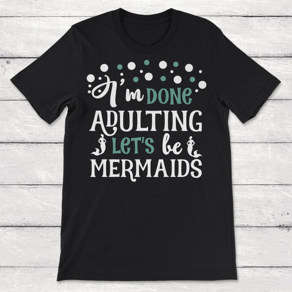 Friendship Im Done Adulting Lets Be Mermaids Mermaid Gift Unisex T-Shirt