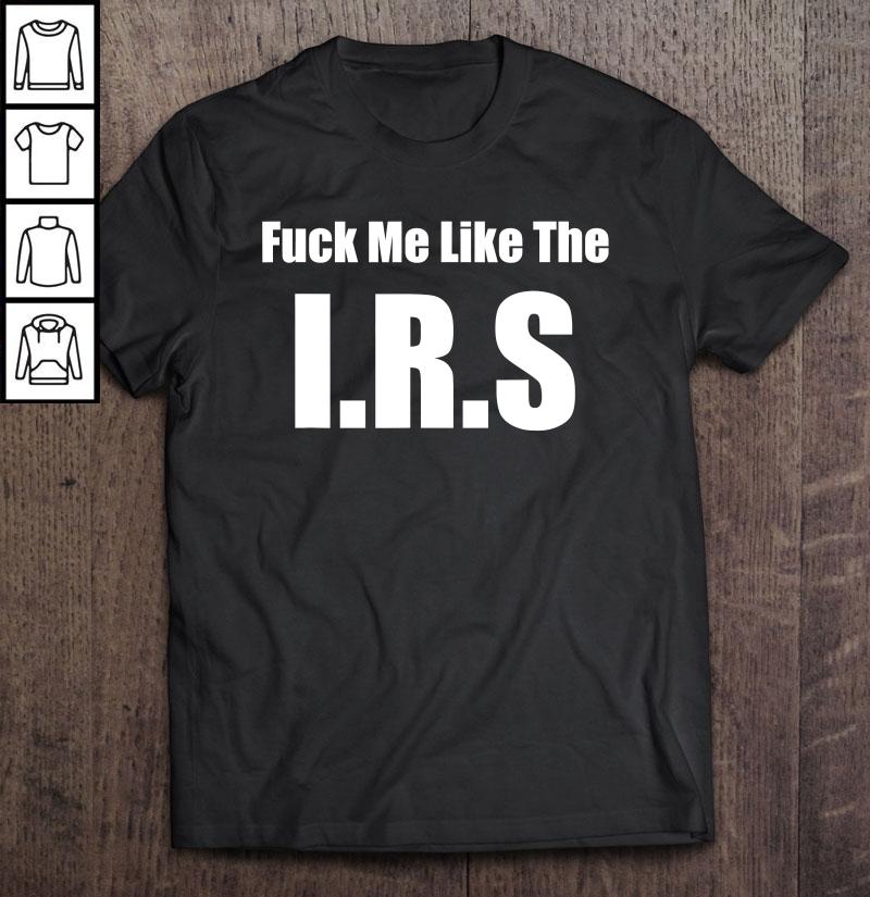 Fuck Me Like The I.R.S. Funny Libertarian Anti Tax Taxation Shirt