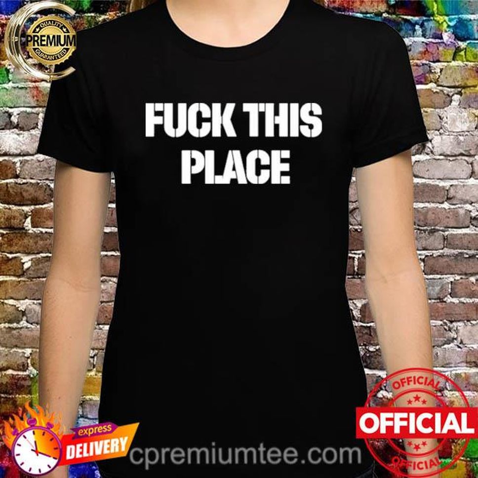 Fuck This Place Shirt
