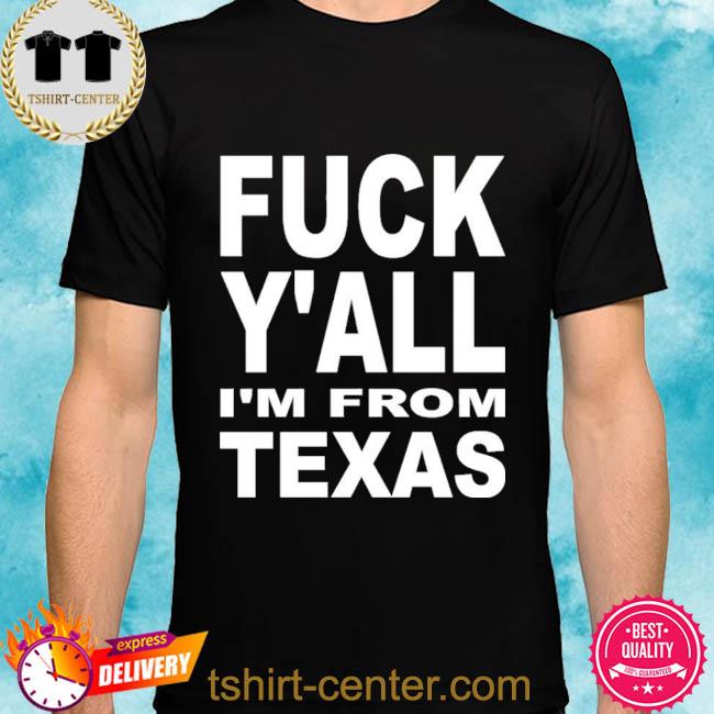 Fuck Y’all I’m From Texas Shirt Steve Byrne