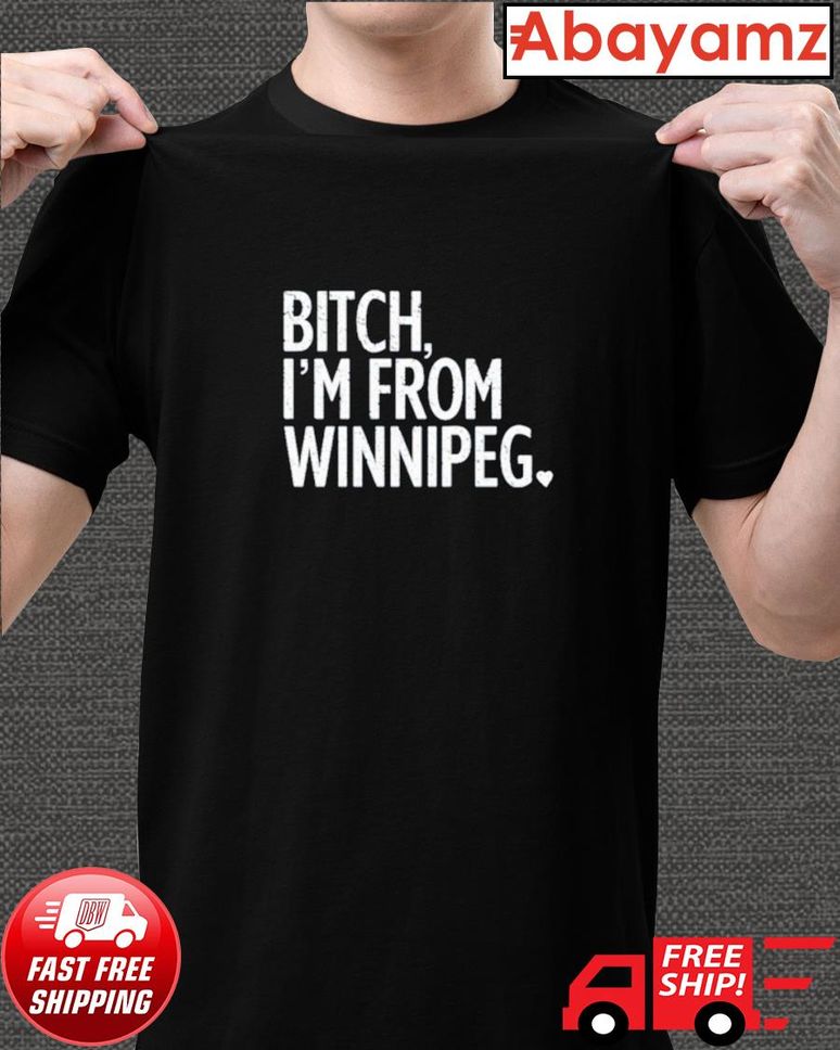 Funny Bitch I'm From Winnipeg Shirt
