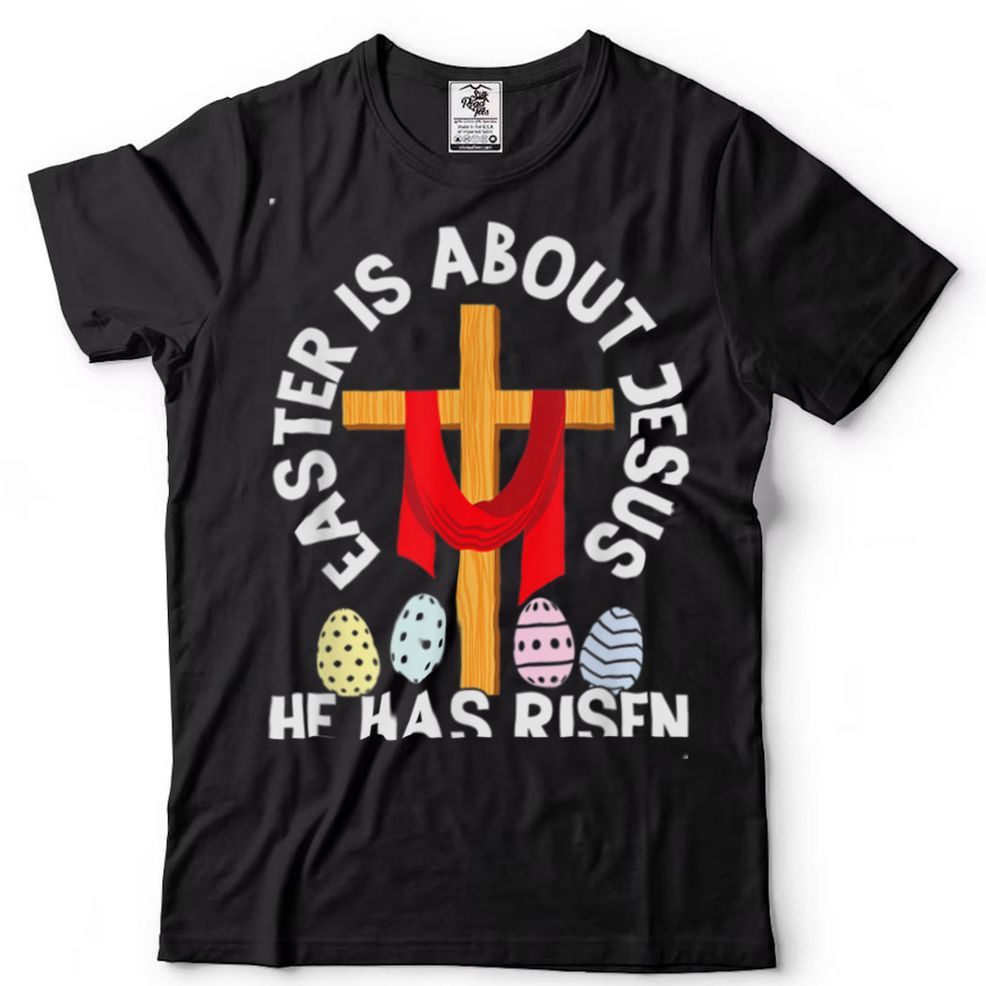 Funny Easter Is About Jesus He Has Risen Easter Day T Shirt