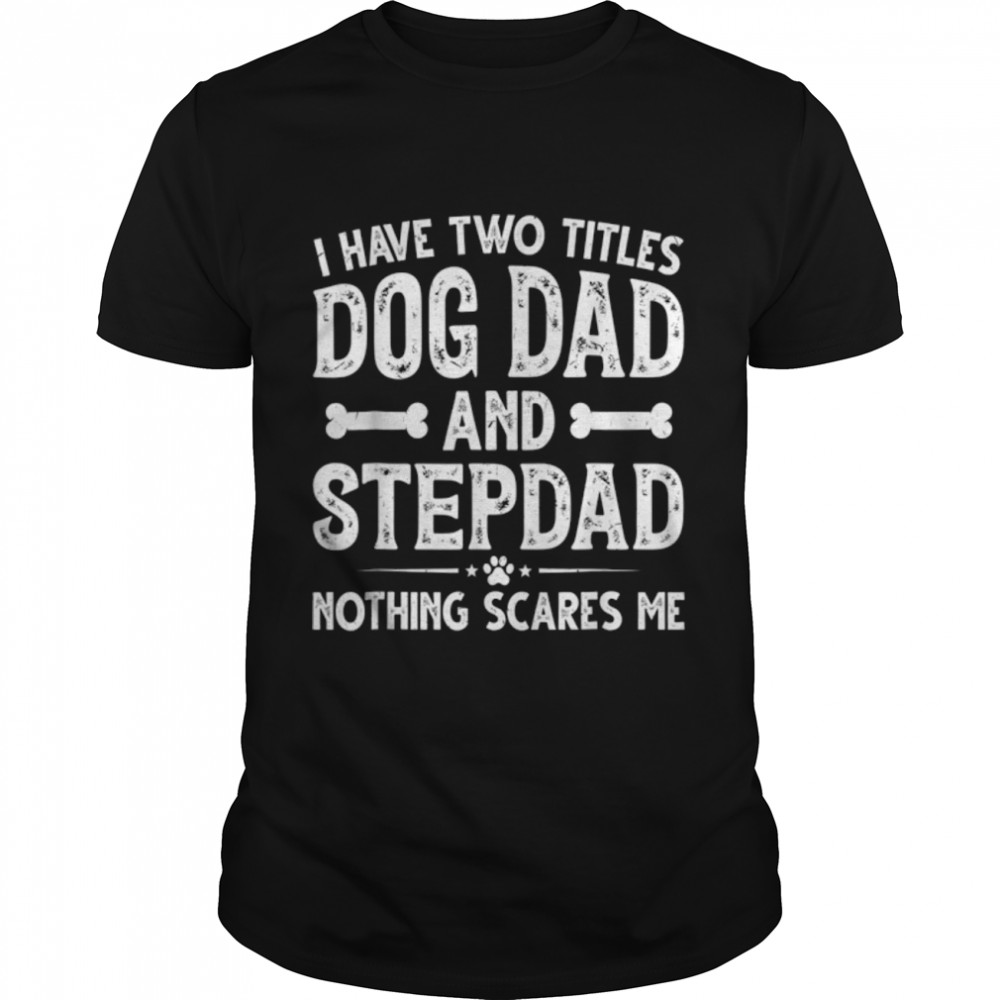 Funny Father’s Day I Have Two Titles Dog Dad And Stepdad T-Shirt B0B1ZZR81T