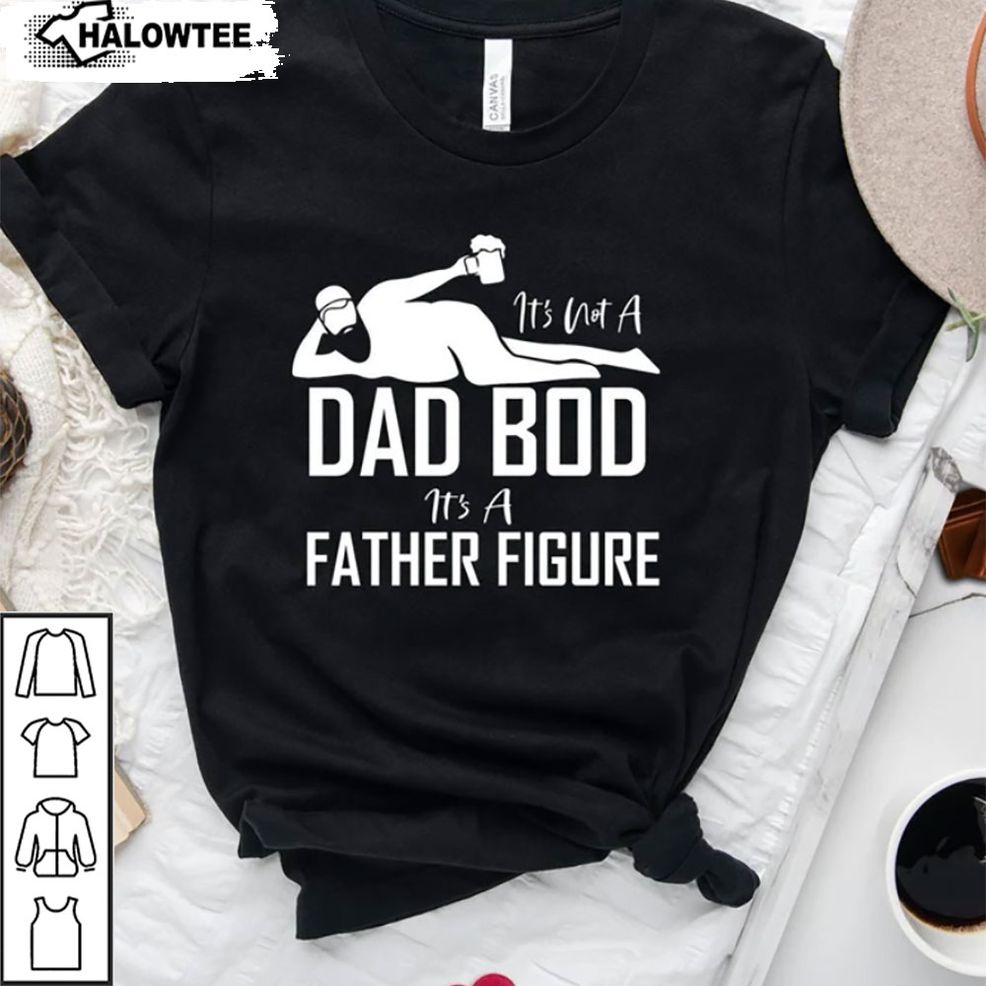Funny It's Not A Dad Bod Its A Father Figure Dad Bod T Shirt Gift For Dad Husband